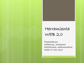 Herramienta 
WEB 2.0 
Presentado por: 
Katherine J. Antequera 
812028 asist. Administrativa 
Fecha: 2/ Oct/ 2014 
 