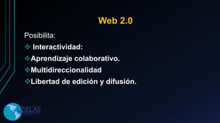 Web 2.0
Posibilita:
 Interactividad:
Aprendizaje colaborativo.
Multidireccionalidad
Libertad de edición y difusión.
 