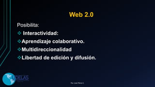 Web 2.0
Posibilita:
 Interactividad:
Aprendizaje colaborativo.
Multidireccionalidad
Libertad de edición y difusión.
Por. José Pérez C.
 