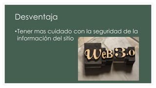 Desventaja
•Tener mas cuidado con la seguridad de la
información del sitio
 