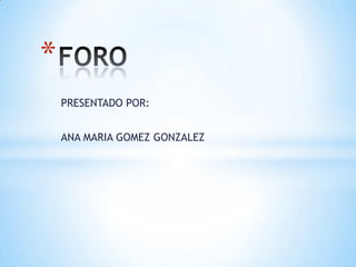 PRESENTADO POR:
ANA MARIA GOMEZ GONZALEZ
*
 