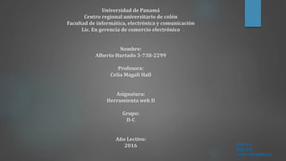 Universidad de Panamá
Centro regional universitario de colón
Facultad de informática, electrónica y comunicación
Lic. En gerencia de comercio electrónico
Nombre:
Alberto Hurtado 3-738-2299
Profesora:
Celia Magali Hall
Asignatura:
Herramienta web II
Grupo:
II-C
Año Lectivo:
2016 WEB 2.0
WEB 3.0
Y SUS DIFERENCIA
 