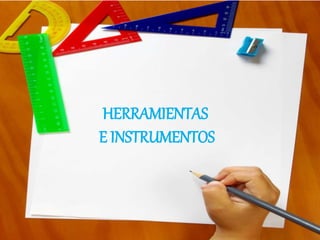 HERRAMIENTAS
E INSTRUMENTOS
 