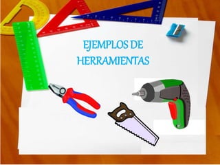 EJEMPLOS DE
HERRAMIENTAS
 