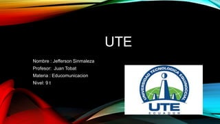 Nombre : Jefferson Sinmaleza
Profesor: Juan Tobat
Materia : Educomunicacion
Nivel: 9 t
UTE
 