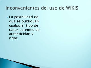  La posibilidad de
que se publiquen
cualquier tipo de
datos carentes de
autenticidad y
rigor.
 