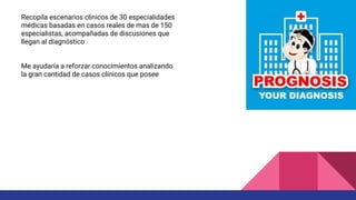 Recopila escenarios clinicos de 30 especialidades
médicas basadas en casos reales de mas de 150
especialistas, acompañadas de discusiones que
llegan al diagnóstico
Me ayudaría a reforzar conocimientos analizando
la gran cantidad de casos clínicos que posee
 