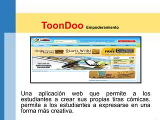 Una aplicación web que permite a los
estudiantes a crear sus propias tiras cómicas.
permite a los estudiantes a expresarse en una
forma más creativa.
ToonDoo Empoderamiento
 