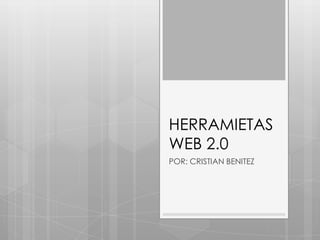 HERRAMIETAS
WEB 2.0
POR: CRISTIAN BENITEZ
 