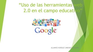“Uso de las herramientas web
2.0 en el campo educativo”
ALUMNO:HAROLD JIMENEZ QUIJANO
 