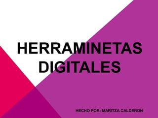 HERRAMINETAS
DIGITALES
HECHO POR: MARITZA CALDERON
 
