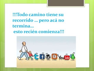 !!!Todo camino tiene su 
recorrido … pero acá no 
termina… 
esto recién comienza!!! 

