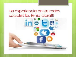 La experiencia en las redes 
sociales las tenia clara!!! 
 