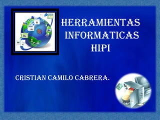 HERRAMIENTAS  INFORMATICAS HIPI CRISTIAN CAMILO CABRERA. 