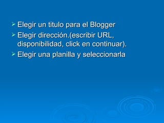 Elegir un titulo para el Blogger Elegir dirección.(escribir URL, disponibilidad, click en continuar). Elegir una planilla y seleccionarla 