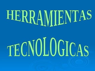 HERRAMIENTAS  TECNOLOGICAS 