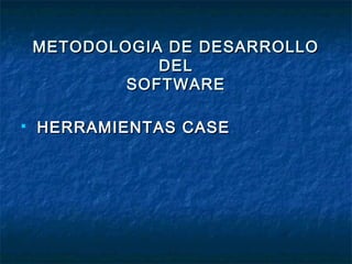 METODOLOGIA DE DESARROLLOMETODOLOGIA DE DESARROLLO
DELDEL
SOFTWARESOFTWARE

HERRAMIENTAS CASEHERRAMIENTAS CASE
 