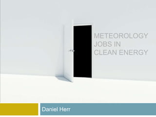 METEOROLOGY
              JOBS IN
              CLEAN ENERGY




Daniel Herr
 