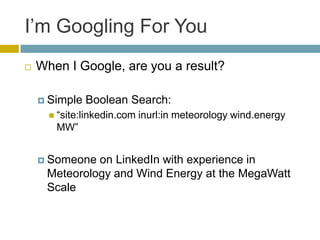 I‟m Googling For You
   When I Google, are you a result?

     Simple   Boolean Search:
       “site:linkedin.com   inu...