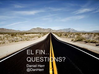 EL FIN…
QUESTIONS?
Daniel Herr
@DanHerr
 