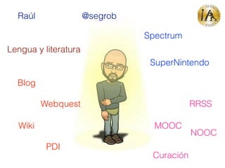 Raúl @segrob
Spectrum
SuperNintendo
Lengua y literatura
Blog
Webquest
Wiki
PDI
RRSS
MOOC
NOOC
Curación
 