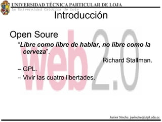 Introducción Open Soure “ Libre como libre de hablar, no libre como la cerveza ”. Richard Stallman. GPL. Vivir las cuatro libertades. 