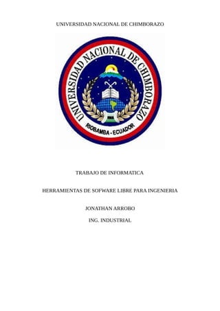 UNIVERSIDAD NACIONAL DE CHIMBORAZO
TRABAJO DE INFORMATICA
HERRAMIENTAS DE SOFWARE LIBRE PARA INGENIERIA
JONATHAN ARROBO
ING. INDUSTRIAL
 