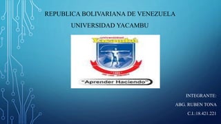REPUBLICA BOLIVARIANA DE VENEZUELA
UNIVERSIDAD YACAMBU
INTEGRANTE:
ABG. RUBEN TONA
C.I.:18.421.221
 