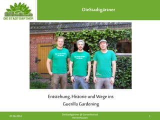 DieStadtgärtner
07.06.2014 1
DieStadtgärtner @ Gartenfestival
Herrenhausen
Entstehung, Historie und Wege ins
Guerilla Gardening
 