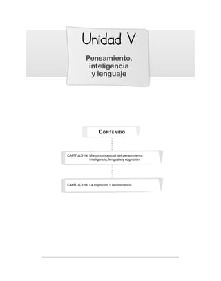 Unidad
nidad V
V
Pensamiento,
inteligencia
y lenguaje
CAPÍTULO 14. Marco conceptual del pensamiento:
inteligencia, lenguaje y cognición
CONTENIDO
CAPÍTULO 15. La cognición y la conciencia
 