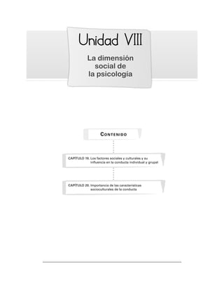 Unidad
nidad VIII
VIII
La dimensión
social de
la psicología
CAPÍTULO 19. Los factores sociales y culturales y su
influencia en la conducta individual y grupal
CONTENIDO
CAPÍTULO 20. Importancia de las características
socioculturales de la conducta
 
