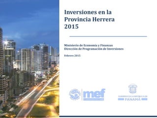 Ministerio de Economía y Finanzas
Dirección de Programación de Inversiones
Febrero 2015
Inversiones en la
Provincia Herrera
2015
 