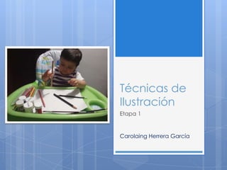 Técnicas de
Ilustración
Etapa 1


Carolaing Herrera García
 