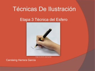 Técnicas De Ilustración
           Etapa 3 Técnica del Esfero




                       Imagen de internet pagina google


Carolaing Herrera García
 