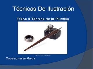 Técnicas De Ilustración
        Etapa 4 Técnica de la Plumilla




                       Imagen de internet pagina google


Carolaing Herrera García
 