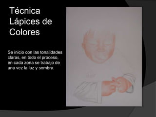 Técnica
Lápices de
Colores
Se inicio con las tonalidades
claras, en todo el proceso,
en cada zona se trabajo de
una vez la luz y sombra.