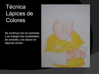 Técnica
Lápices de
Colores
Se continuo con la camiseta
y se trabajo tres tonalidades
de amarillo y se saturo en
algunas zonas.