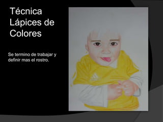 Técnica
Lápices de
Colores
Se termino de trabajar y
definir mas el rostro.