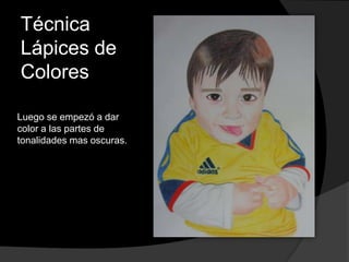 Técnica
Lápices de
Colores
Luego se empezó a dar
color a las partes de
tonalidades mas oscuras.