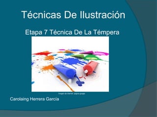 Técnicas De Ilustración
       Etapa 7 Técnica De La Témpera




                       Imagen de internet pagina google


Carolaing Herrera García
 