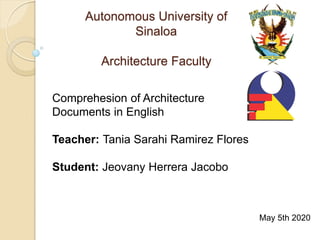Autonomous University of
Sinaloa
Architecture Faculty
Comprehesion of Architecture
Documents in English
Teacher: Tania Sarahi Ramirez Flores
Student: Jeovany Herrera Jacobo
May 5th 2020
 