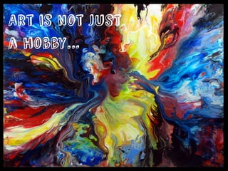 Art is not just
a hobby…
 