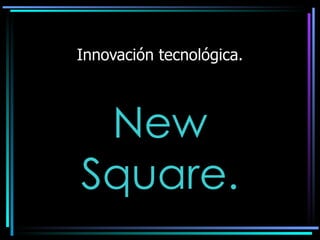 Innovación tecnológica. New Square. 