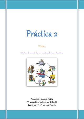 Práctica 2
TEMA 2.
Diseño y desarrollo de recursos tecnológicos educativos
Verónica Herrera Rubio
4º Magisterio Educación Infantil
Profesor: J. Francisco Durán
 