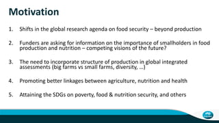 Motivation
1. Shifts in the global research agenda on food security – beyond production
2. Funders are asking for informat...