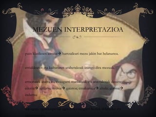 MEZUEN INTERPRETAZIOA
puin klasikoen asmoa hartzaileari mezu jakin bat helaraztea.
errialdearen eta kulturaren araberakoak izango dira mezuak.
ertsonaiek izaera eta ezaugarri markatuak eta atzerakoiak dituzte:
ederra zintzoa; itsusia gaiztoa; emakumea ahula; gizona
indartsu
aur egun, egokitzapenak egin dira ezaugarri horiek aldatzeko eta
eguneratzeko.
 
