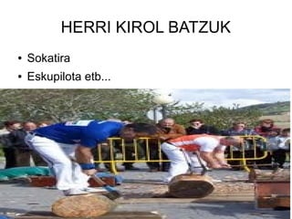 HERRI KIROL BATZUK
● Sokatira
● Eskupilota etb...
 