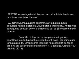 FESTAK: Andoaingo festak bertako auzoekin lotuta daude auzo
bakoitzak bere jaiak dituelako.
AUZOAK: Zumea auzune zaharrenetariko bat da, Egun
populazio handia biltzen du. 2000 biztanle inguru ditu. Andoaingo
zabalgunea osatzen duten bi auzoetako bat da (Etxeberrietarekin
batera).
Sorabilla bizitegi auzoa errepidearen inguruko
zonaldean familia bakarreko etxeez beterik dago, eta gainerakoa
landa auzoa da. Errepidearen inguruko nukleoan 831 pertsona
bizi dira eta baserrietan sakabanaturik 170 gehiago. Orotara 1001
biztanle (2013)
 