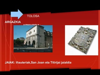 ARGAZKIA
ARMARRIA:
JAIAK: Iñauteriak,San Joan eta Titirijai jaialdia
TOLOSA
 