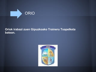 ORIO
Oriok irabazi zuen Gipuzkoako Traineru Txapelketa
batean.
 